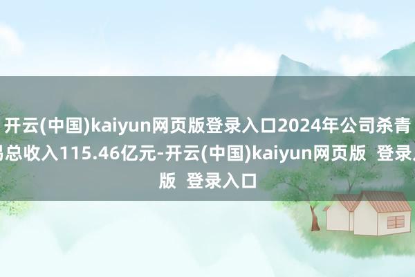 开云(中国)kaiyun网页版登录入口2024年公司杀青交易总收入115.46亿元-开云(中国)kaiyun网页版  登录入口