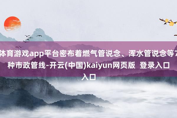 体育游戏app平台密布着燃气管说念、浑水管说念等7种市政管线-开云(中国)kaiyun网页版  登录入口