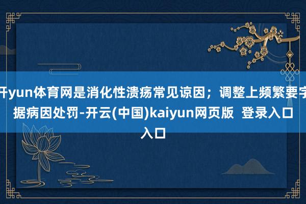 开yun体育网是消化性溃疡常见谅因；调整上频繁要字据病因处罚-开云(中国)kaiyun网页版  登录入口