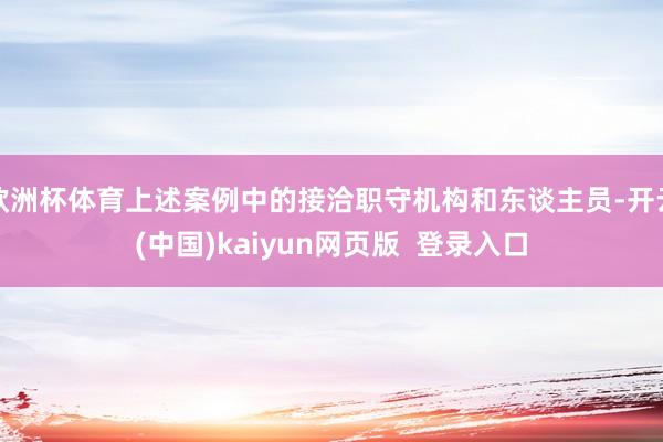 欧洲杯体育上述案例中的接洽职守机构和东谈主员-开云(中国)kaiyun网页版  登录入口