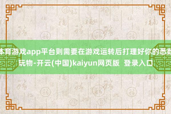 体育游戏app平台则需要在游戏运转后打理好你的悉数玩物-开云(中国)kaiyun网页版 登录入口