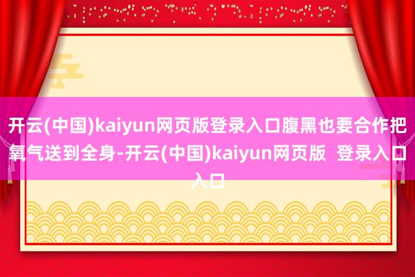 开云(中国)kaiyun网页版登录入口腹黑也要合作把氧气送到全身-开云(中国)kaiyun网页版 登录入口