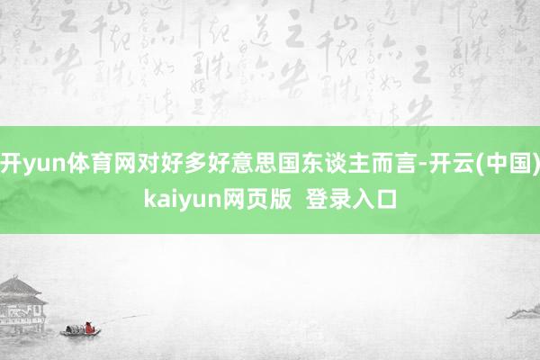 开yun体育网对好多好意思国东谈主而言-开云(中国)kaiyun网页版  登录入口