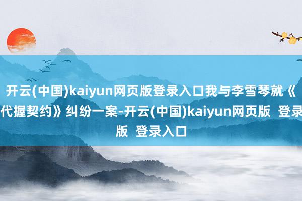 开云(中国)kaiyun网页版登录入口我与李雪琴就《股权代握契约》纠纷一案-开云(中国)kaiyun网页版  登录入口