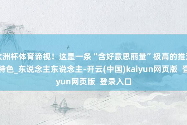欧洲杯体育谛视!这是一条“含好意思丽量”极高的推送_生计_特色_东说念主东说念主-开云(中国)kaiyun网页版 登录入口