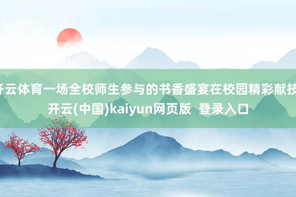 开云体育一场全校师生参与的书香盛宴在校园精彩献技-开云(中国)kaiyun网页版  登录入口