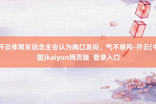 开云体育东说念主会认为胸口发闷、气不够用-开云(中国)kaiyun网页版  登录入口