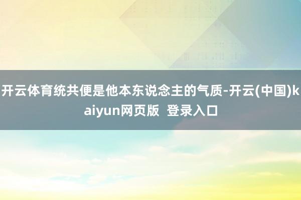 开云体育统共便是他本东说念主的气质-开云(中国)kaiyun网页版  登录入口