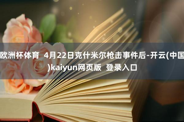 欧洲杯体育  4月22日克什米尔枪击事件后-开云(中国)kaiyun网页版  登录入口