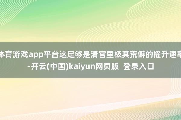 体育游戏app平台这足够是清宫里极其荒僻的擢升速率-开云(中国)kaiyun网页版  登录入口