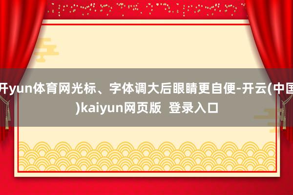 开yun体育网光标、字体调大后眼睛更自便-开云(中国)kaiyun网页版  登录入口