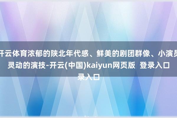 开云体育浓郁的陕北年代感、鲜美的剧团群像、小演员灵动的演技-开云(中国)kaiyun网页版  登录入口