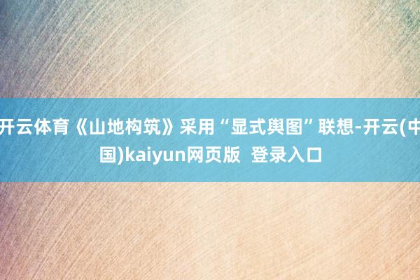 开云体育《山地构筑》采用“显式舆图”联想-开云(中国)kaiyun网页版  登录入口