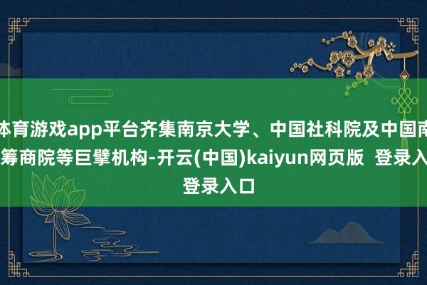 体育游戏app平台齐集南京大学、中国社科院及中国南海筹商院等巨擘机构-开云(中国)kaiyun网页版 登录入口