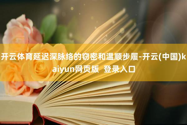 开云体育延迟深脉络的窃密和温顺步履-开云(中国)kaiyun网页版 登录入口