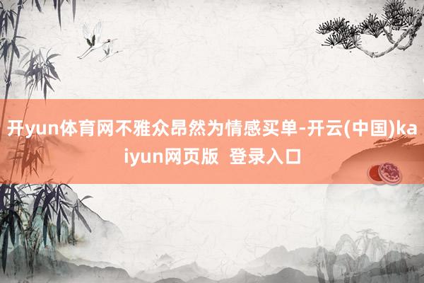 开yun体育网不雅众昂然为情感买单-开云(中国)kaiyun网页版 登录入口