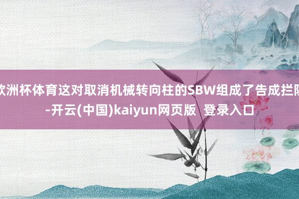 欧洲杯体育这对取消机械转向柱的SBW组成了告成拦阻-开云(中国)kaiyun网页版 登录入口